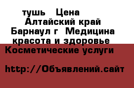 тушь › Цена ­ 200 - Алтайский край, Барнаул г. Медицина, красота и здоровье » Косметические услуги   